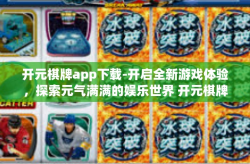 开元棋牌app下载-开启全新游戏体验，探索元气满满的娱乐世界 开元棋牌app下载初探-开元棋牌app下载