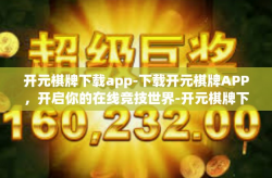 开元棋牌下载app-下载开元棋牌APP，开启你的在线竞技世界-开元棋牌下载app