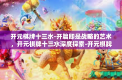 开元棋牌十三水-开篇即是战略的艺术，开元棋牌十三水深度探索-开元棋牌十三水