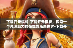 下载开元棋牌-下载开元棋牌，探索一个充满魅力的在线娱乐新世界-下载开元棋牌