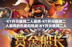 KY开元棋牌二人麻将-KY开元棋牌二人麻将的乐趣和挑战-KY开元棋牌二人麻将