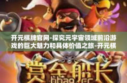 开元棋牌官网-探究元宇宙领域前沿游戏的巨大魅力和具体价值之旅-开元棋牌官网