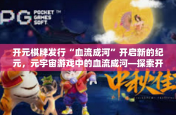 开元棋牌发行“血流成河”开启新的纪元，元宇宙游戏中的血流成河—探索开元棋牌的发行之旅-开元棋牌发行“血流成河”