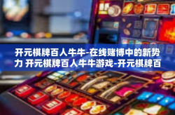 开元棋牌百人牛牛-在线赌博中的新势力 开元棋牌百人牛牛游戏-开元棋牌百人牛牛