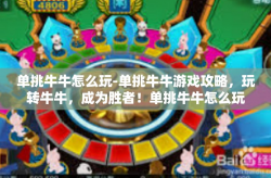 单挑牛牛怎么玩-单挑牛牛游戏攻略，玩转牛牛，成为胜者！单挑牛牛怎么玩