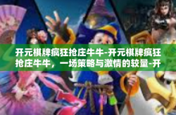 开元棋牌疯狂抢庄牛牛-开元棋牌疯狂抢庄牛牛，一场策略与激情的较量-开元棋牌疯狂抢庄牛牛