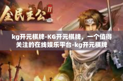kg开元棋牌-KG开元棋牌，一个值得关注的在线娱乐平台-kg开元棋牌