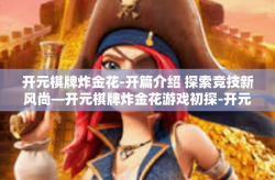 开元棋牌炸金花-开篇介绍 探索竞技新风尚—开元棋牌炸金花游戏初探-开元棋牌炸金花