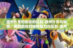 德州扑克和梭哈的区别-德州扑克与梭哈，两款游戏的独特魅力与区别-德州扑克和梭哈的区别
