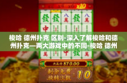 梭哈 德州扑克 区别-深入了解梭哈和德州扑克—两大游戏中的不同-梭哈 德州扑克 区别