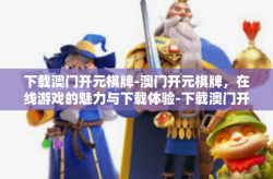 下载澳门开元棋牌-澳门开元棋牌，在线游戏的魅力与下载体验-下载澳门开元棋牌
