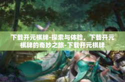 下载开元棋牌-探索与体验，下载开元棋牌的奇妙之旅-下载开元棋牌