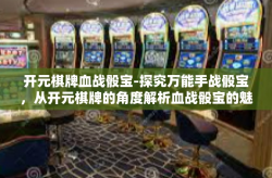 开元棋牌血战骰宝-探究万能手战骰宝，从开元棋牌的角度解析血战骰宝的魅力与策略-开元棋牌血战骰宝