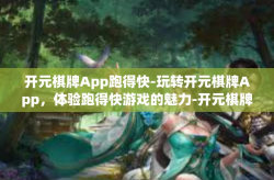 开元棋牌App跑得快-玩转开元棋牌App，体验跑得快游戏的魅力-开元棋牌App跑得快