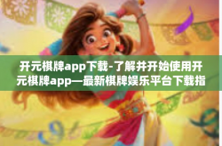 开元棋牌app下载-了解并开始使用开元棋牌app—最新棋牌娱乐平台下载指南-开元棋牌app下载