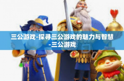 三公游戏-探寻三公游戏的魅力与智慧-三公游戏