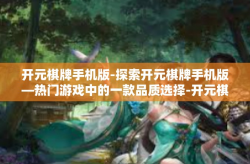 开元棋牌手机版-探索开元棋牌手机版—热门游戏中的一款品质选择-开元棋牌手机版