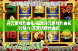 开元棋牌炸金花-探索开元棋牌炸金花的魅力-开元棋牌炸金花