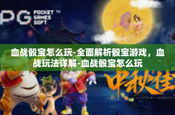 血战骰宝怎么玩-全面解析骰宝游戏，血战玩法详解-血战骰宝怎么玩