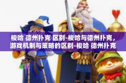 梭哈 德州扑克 区别-梭哈与德州扑克，游戏机制与策略的区别-梭哈 德州扑克 区别