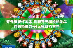 开元棋牌炸金牛-揭秘开元棋牌炸金牛的独特魅力-开元棋牌炸金牛