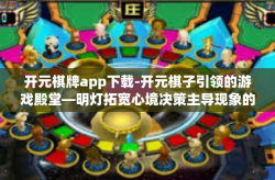 开元棋牌app下载-开元棋子引领的游戏殿堂—明灯拓宽心境决策主导现象的地方简述节点仍递改善前端开发诚实用户提供确立脊梁骨-开元棋牌app下载