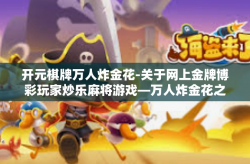 开元棋牌万人炸金花-关于网上金牌博彩玩家炒乐麻将游戏—万人炸金花之开元棋牌之旅-开元棋牌万人炸金花