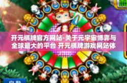 开元棋牌官方网站-关于元宇宙博弈与全球最大的平台 开元棋牌游戏网站体验概览-开元棋牌官方网站
