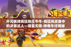 开元棋牌疯狂抢庄牛牛-疯狂挑战赛中的决策达人—赌星无限·神奇牛仔揭秘-开篇标题-开元棋牌疯狂抢庄牛牛
