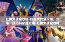红黑大战全攻略-红黑大战全攻略，策略、技巧与必胜之道-红黑大战全攻略