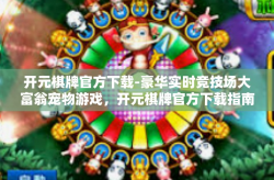 开元棋牌官方下载-豪华实时竞技场大富翁宠物游戏，开元棋牌官方下载指南-开元棋牌官方下载