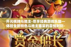 开元棋牌斗地主-尽享经典游戏乐趣—体验全新特色斗地主盛宴的喜悦时刻-开元棋牌斗地主