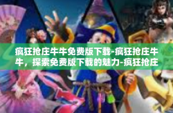 疯狂抢庄牛牛免费版下载-疯狂抢庄牛牛，探索免费版下载的魅力-疯狂抢庄牛牛免费版下载