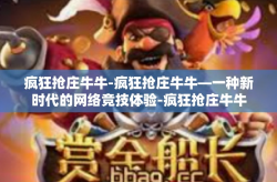 疯狂抢庄牛牛-疯狂抢庄牛牛—一种新时代的网络竞技体验-疯狂抢庄牛牛