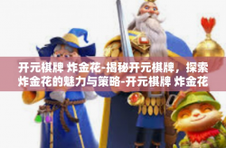 开元棋牌 炸金花-揭秘开元棋牌，探索炸金花的魅力与策略-开元棋牌 炸金花