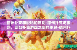德州扑克和梭哈的区别-德州扑克与梭哈，两款扑克游戏之间的差异-德州扑克和梭哈的区别