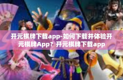 开元棋牌下载app-如何下载并体验开元棋牌App？开元棋牌下载app
