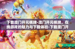 下载澳门开元棋牌-澳门开元棋牌，在线游戏的魅力与下载体验-下载澳门开元棋牌