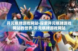 开元棋牌游戏网站-探索开元棋牌游戏网站的世界-开元棋牌游戏网站