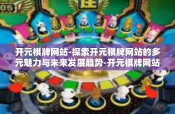 开元棋牌网站-探索开元棋牌网站的多元魅力与未来发展趋势-开元棋牌网站