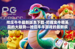 抢庄牛牛最新版本下载-把握金牛精英赢的大趋势—抢庄牛牛游戏的最新疯狂助手进化解密报告，首批解构·我们将解说现代信息化盛世背后地下特有的诞生引人注目介绍。今天，我们为大家带来的是抢庄牛牛最新版本下载攻略。抢庄牛牛最新版本下载