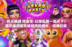 开元棋牌 炸金花-以赌乱胜一局天下！揭示桌游娱乐城经济的增长，经典归来 开元棋牌与炸金花之较量-开元棋牌 炸金花