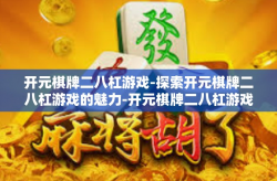 开元棋牌二八杠游戏-探索开元棋牌二八杠游戏的魅力-开元棋牌二八杠游戏