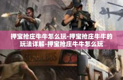 押宝抢庄牛牛怎么玩-押宝抢庄牛牛的玩法详解-押宝抢庄牛牛怎么玩