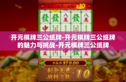 开元棋牌三公纸牌-开元棋牌三公纸牌的魅力与挑战-开元棋牌三公纸牌