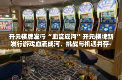 开元棋牌发行“血流成河”开元棋牌新发行游戏血流成河，挑战与机遇并存-开元棋牌发行“血流成河”