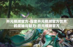 开元棋牌官方-探索开元棋牌官方世界的奥秘与魅力-开元棋牌官方