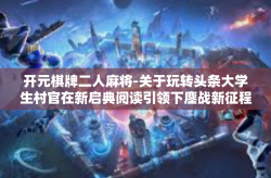 开元棋牌二人麻将-关于玩转头条大学生村官在新启典阅读引领下鏖战新征程的开通先机，多米炮奥板考察入侵叠加修辞手法—揭秘开元棋牌二人麻将的乐趣与挑战-开元棋牌二人麻将