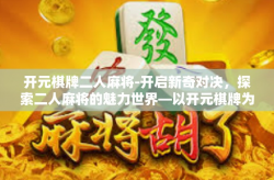 开元棋牌二人麻将-开启新奇对决，探索二人麻将的魅力世界—以开元棋牌为例-开元棋牌二人麻将