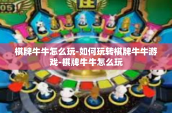 棋牌牛牛怎么玩-如何玩转棋牌牛牛游戏-棋牌牛牛怎么玩